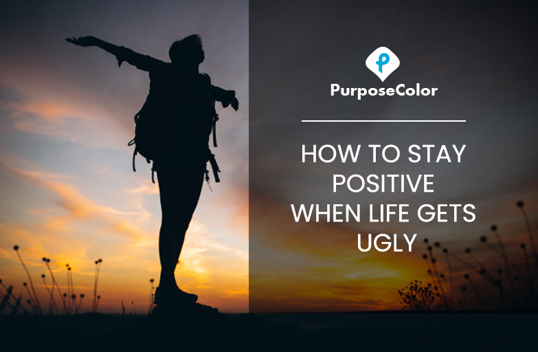 How to stay positive when life gets ugly